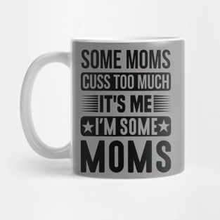 Some Moms Cuss Too Much It's Me I'm Some Moms Mug